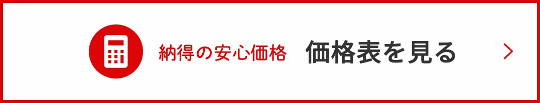 納得の安心価格 価格表を見る