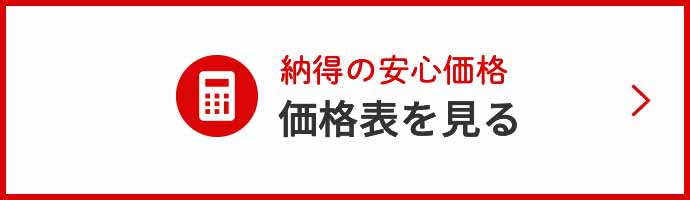 納得の安心価格 価格表を見る