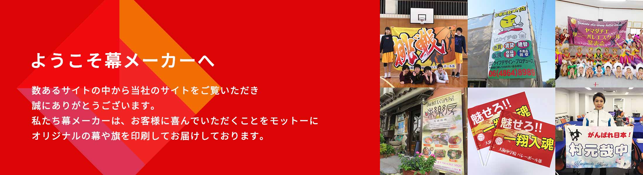 ようこそ幕メーカーへ 数あるサイトの中から当社のサイトをご覧いただき誠にありがとうございます。私たち幕メーカーは、お客様に喜んでいただくことをモットーにオリジナルの幕や旗を印刷してお届けしております。